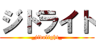 ジドライト (_jidolight_)