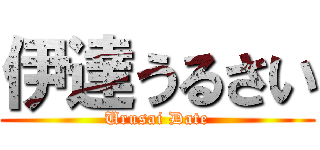 伊達うるさい (Urusai Date)