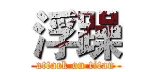 浮躁 (attack on titan)