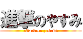 進撃のやすみ (attack on yasumi)