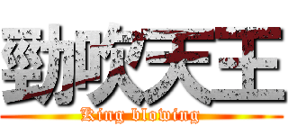 勁吹天王 (King blowing)