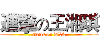 進擊の王湘琪 (attack on WXQ)