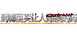 到哪里买让人瘫痪的药 (到哪里买让人瘫痪的药【电-186x2687x6963-Q278180069元-吉-药-业】我们做的是长期生意,靠的是老客户长期支持 http://sngk.net/a0VjfN
)