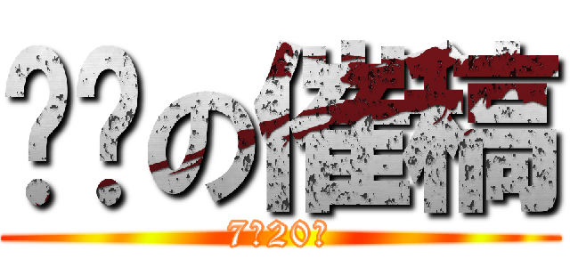 总编の催稿 (7月20日)
