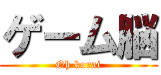 ゲーム脳 (Oh korai)