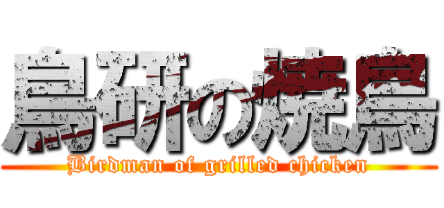 鳥研の焼鳥 (Birdman of grilled chicken)