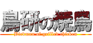鳥研の焼鳥 (Birdman of grilled chicken)
