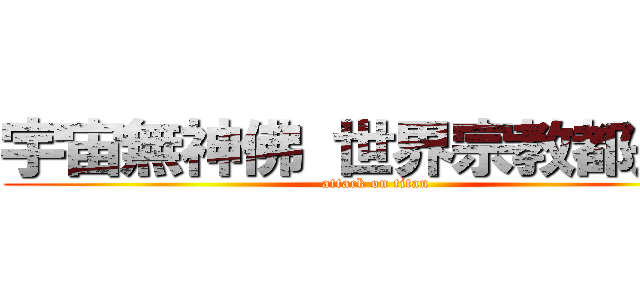 宇宙無神佛 世界宗教都是騙 (attack on titan)