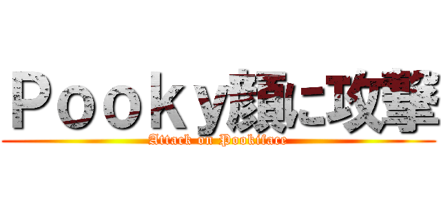 Ｐｏｏｋｙ顔に攻撃 (Attack on Pookiface)
