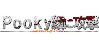 Ｐｏｏｋｙ顔に攻撃 (Attack on Pookiface)