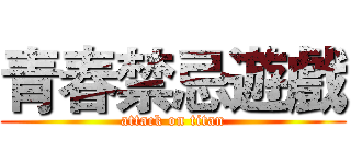 青春禁忌遊戲 (attack on titan)