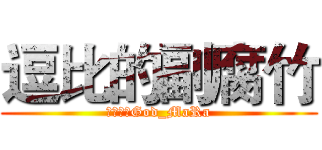 逗比的副腐竹 (我是逗比God_MaRa)