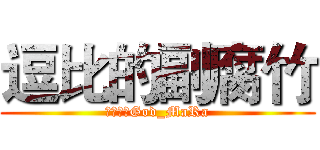 逗比的副腐竹 (我是逗比God_MaRa)