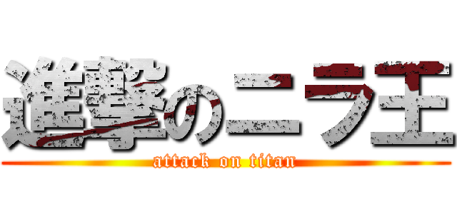 進撃のニラ王 (attack on titan)