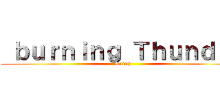  ｂｕｒｎｉｎｇ Ｔｈｕｎｄｅｒ (Raioh)