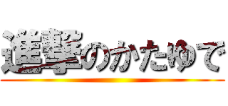 進撃のかたゆで ()