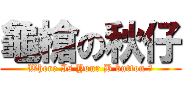 龜槍の秋仔 (Where Is Your B button ?)