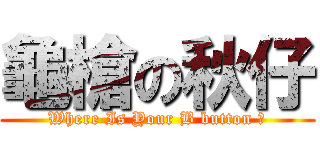 龜槍の秋仔 (Where Is Your B button ?)