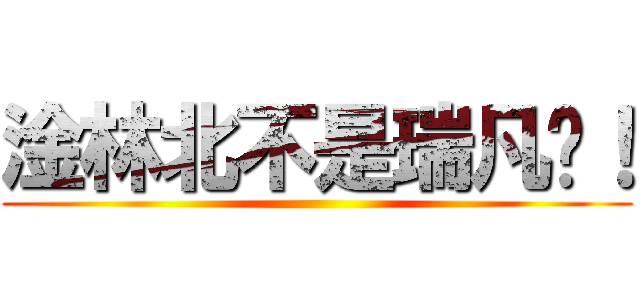 淦林北不是瑞凡啊！ ()