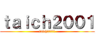 ｔａｉｃｈ２００１ (taich2001)