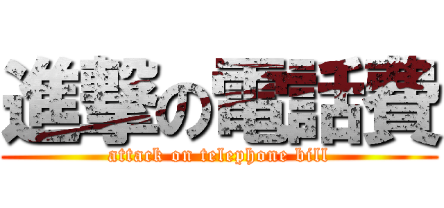 進撃の電話費 (attack on telephone bill)