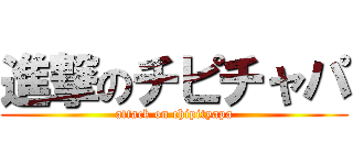 進撃のチピチャパ (attack on chipityapa)