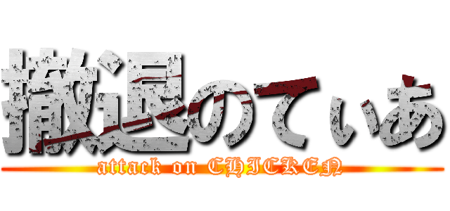 撤退のてぃあ (attack on CHICKEN)