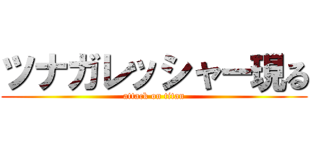ツナガレッシャー現る (attack on titan)