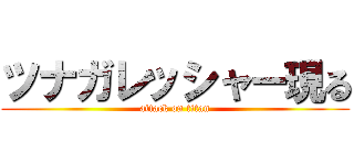 ツナガレッシャー現る (attack on titan)