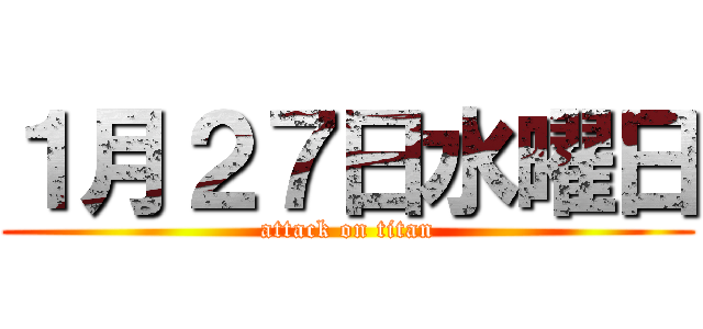 １月２７日水曜日 (attack on titan)
