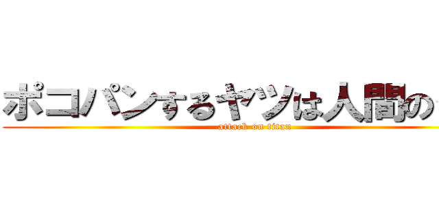 ポコパンするヤツは人間のクズ (attack on titan)