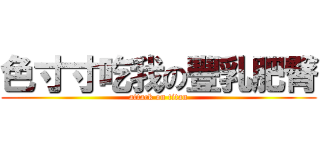 色寸寸吃我の豐乳肥臀 (attack on titan)