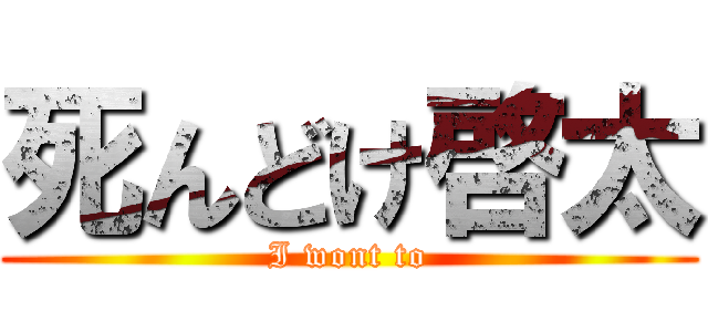 死んどけ啓太 (I wont to)