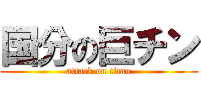 国分の巨チン (attack on titan)