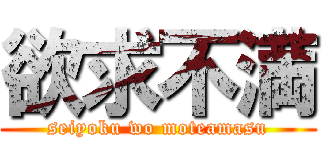 欲求不満 (seiyoku wo moteamasu)