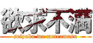 欲求不満 (seiyoku wo moteamasu)