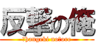 反撃の俺 (　hangeki no　ore)