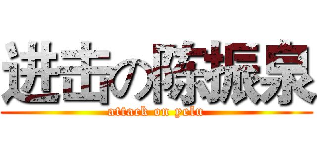 进击の陈振泉 (attack on yelu)