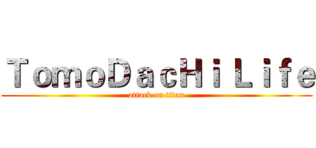 ＴｏｍｏＤａｃＨｉ Ｌｉｆｅ (attack on titan)