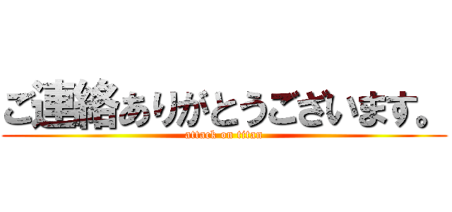 ご連絡ありがとうございます。 (attack on titan)