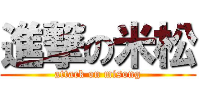 進撃の米松 (attack on misong)