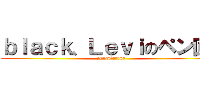 ｂｌａｃｋ、Ｌｅｖｉのペン回し (penspinning)