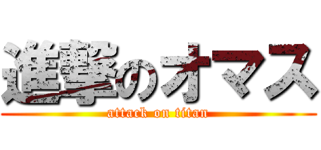 進撃のオマス (attack on titan)