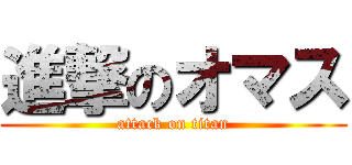 進撃のオマス (attack on titan)