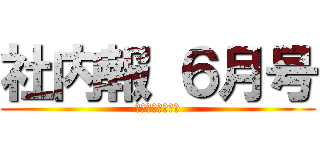 社内報 ６月号 (～進撃のキャラ～)