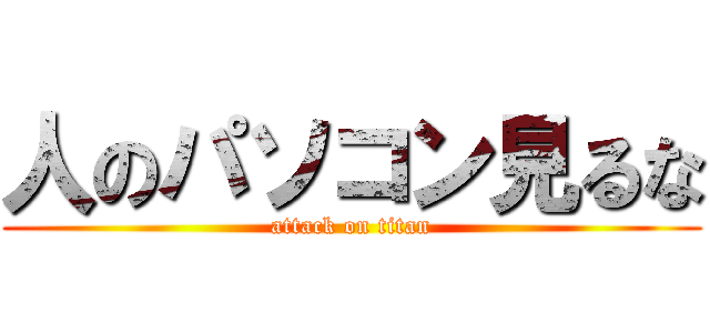 人のパソコン見るな (attack on titan)