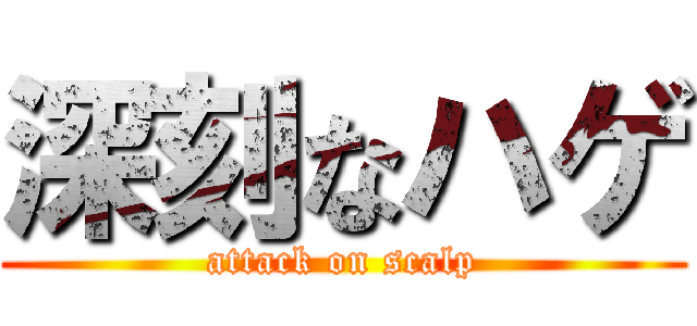 深刻なハゲ (attack on scalp)