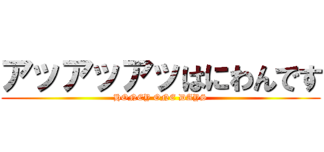 アッアッアッはにわんです (HONEY ONE DAYS)