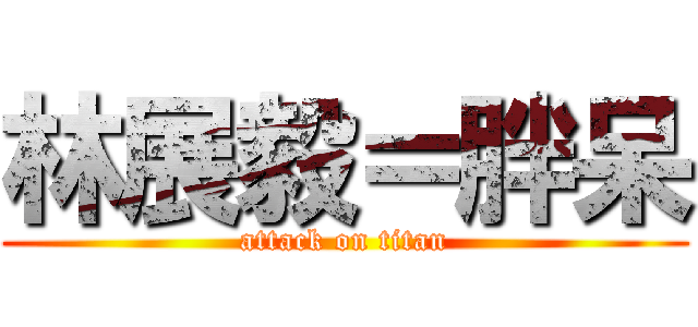 林展毅＝胖呆 (attack on titan)