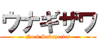 ウナギザワ (No.8 Subspecies)